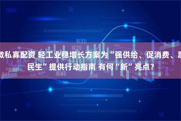 微私寡配资 轻工业稳增长方案为“强供给、促消费、惠民生”提供行动指南&#32;有何“新”亮点？