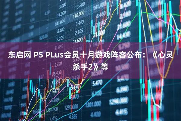 东启网 PS PLus会员十月游戏阵容公布：《心灵杀手2》等