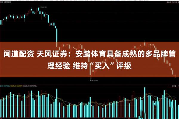 闻道配资 天风证券：安踏体育具备成熟的多品牌管理经验 维持“买入”评级