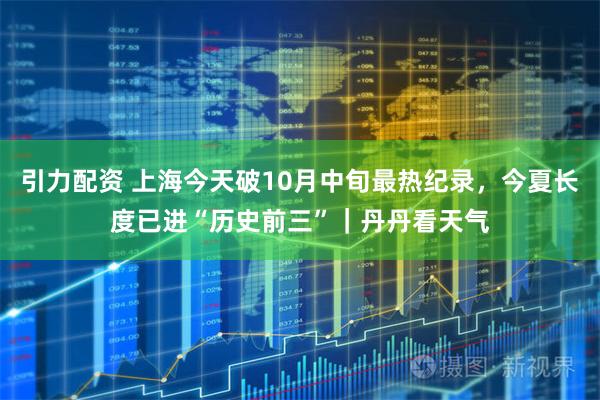 引力配资 上海今天破10月中旬最热纪录，今夏长度已进“历史前三”｜丹丹看天气