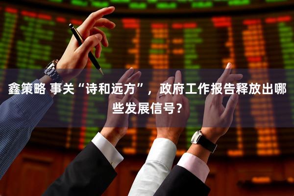 鑫策略 事关“诗和远方”，政府工作报告释放出哪些发展信号？