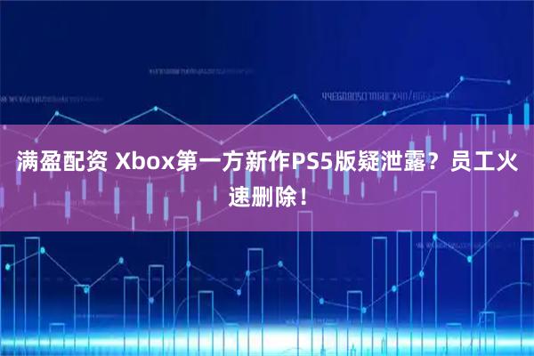 满盈配资 Xbox第一方新作PS5版疑泄露？员工火速删除！