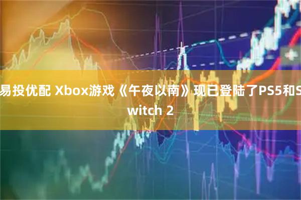 易投优配 Xbox游戏《午夜以南》现已登陆了PS5和Switch 2