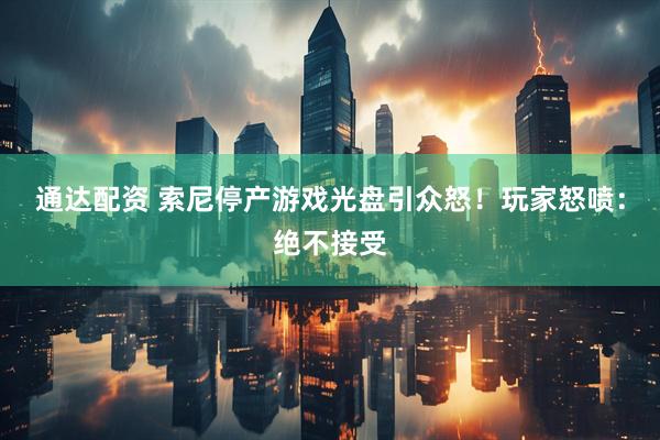 通达配资 索尼停产游戏光盘引众怒！玩家怒喷：绝不接受