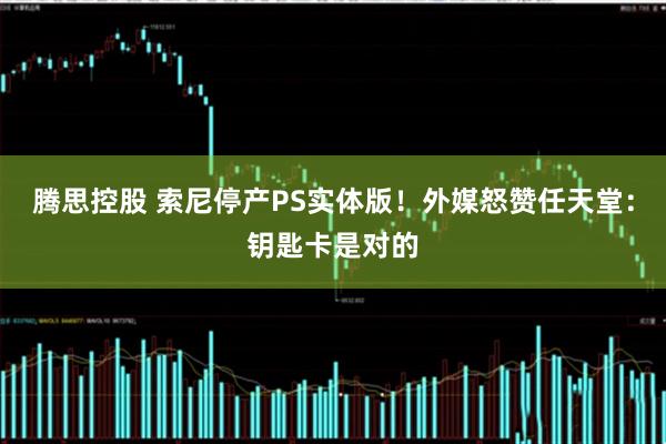 腾思控股 索尼停产PS实体版！外媒怒赞任天堂：钥匙卡是对的
