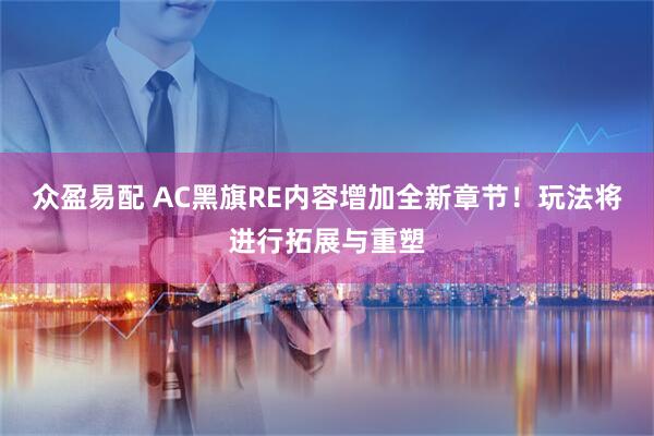 众盈易配 AC黑旗RE内容增加全新章节！玩法将进行拓展与重塑
